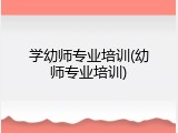 学幼师专业培训(幼师专业培训)