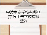 宁波中专学校有哪些(宁波中专学校有哪些?)