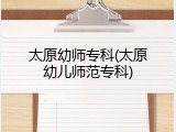 太原幼师专科(太原幼儿师范专科)