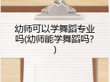 幼师可以学舞蹈专业吗(幼师能学舞蹈吗？)
