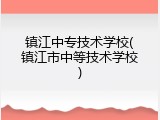 镇江中专技术学校(镇江市中等技术学校)