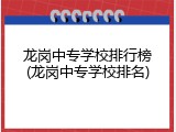 龙岗中专学校排行榜(龙岗中专学校排名)