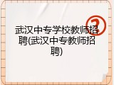 武汉中专学校教师招聘(武汉中专教师招聘)