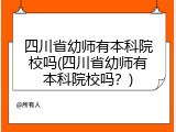 四川省幼师有本科院校吗(四川省幼师有本科院校吗？)