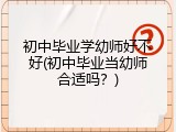 初中毕业学幼师好不好(初中毕业当幼师合适吗？)