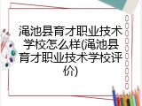 渑池县育才职业技术学校怎么样(渑池县育才职业技术学校评价)