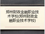 郑州财政金融职业技术学校(郑州财政金融职业技术学校)