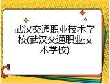 武汉交通职业技术学校(武汉交通职业技术学校)