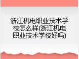 浙江机电职业技术学校怎么样(浙江机电职业技术学校好吗)