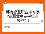 都有哪些职业中专学校(职业中专学校有哪些？)