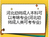 河北幼师成人本科可以考啥专业(河北幼师成人类可考专业)