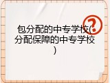 包分配的中专学校(分配保障的中专学校)