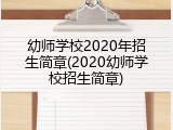 幼师学校2020年招生简章(2020幼师学校招生简章)