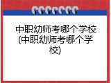 中职幼师考哪个学校(中职幼师考哪个学校)