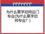 为什么要学幼师这门专业(为什么要学幼师专业？)