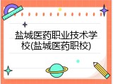 盐城医药职业技术学校(盐城医药职校)