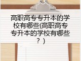 高职高专专升本的学校有哪些(高职高专专升本的学校有哪些？)