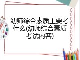 幼师综合素质主要考什么(幼师综合素质考试内容)