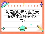 河南的幼师专业的大专(河南幼师专业大专)