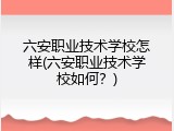六安职业技术学校怎样(六安职业技术学校如何？)