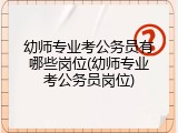幼师专业考公务员有哪些岗位(幼师专业考公务员岗位)