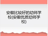 安徽比较好的幼师学校(安徽优质幼师学校)