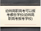幼师高职高考可以报考哪些学校(幼师高职高考报考学校)