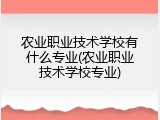 农业职业技术学校有什么专业(农业职业技术学校专业)