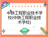中铁工程职业技术学校(中铁工程职业技术学校)