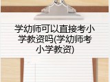 学幼师可以直接考小学教资吗(学幼师考小学教资)