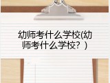 幼师考什么学校(幼师考什么学校？)