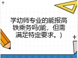学幼师专业的能报高铁乘务吗(能，但需满足特定要求。)