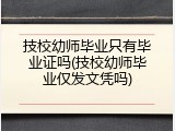 技校幼师毕业只有毕业证吗(技校幼师毕业仅发文凭吗)