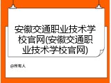 安徽交通职业技术学校官网(安徽交通职业技术学校官网)