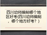 四川幼师编制哪个地区好考(四川幼师编制，哪个地方好考？)