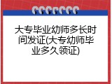 大专毕业幼师多长时间发证(大专幼师毕业多久领证)