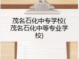 茂名石化中专学校(茂名石化中等专业学校)