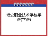 福安职业技术学校学费(学费)