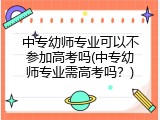中专幼师专业可以不参加高考吗(中专幼师专业需高考吗？)