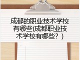 成都的职业技术学校有哪些(成都职业技术学校有哪些？)