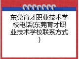 东莞育才职业技术学校电话(东莞育才职业技术学校联系方式)