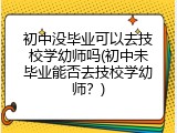 初中没毕业可以去技校学幼师吗(初中未毕业能否去技校学幼师？)