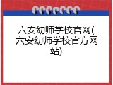 六安幼师学校官网(六安幼师学校官方网站)