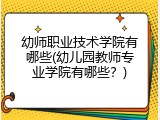 幼师职业技术学院有哪些(幼儿园教师专业学院有哪些？)