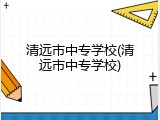清远市中专学校(清远市中专学校)