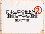 初中生成绩差上什么职业技术学校(职业技术学校)