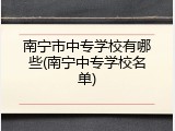 南宁市中专学校有哪些(南宁中专学校名单)