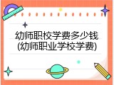 幼师职校学费多少钱(幼师职业学校学费)