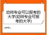 幼师专业可以报考的大学(幼师专业可报考的大学)