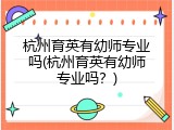 杭州育英有幼师专业吗(杭州育英有幼师专业吗？)